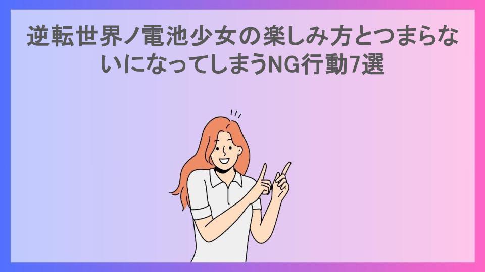 逆転世界ノ電池少女の楽しみ方とつまらないになってしまうNG行動7選